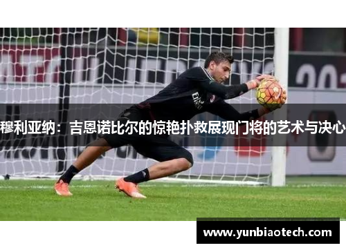 穆利亚纳：吉恩诺比尔的惊艳扑救展现门将的艺术与决心