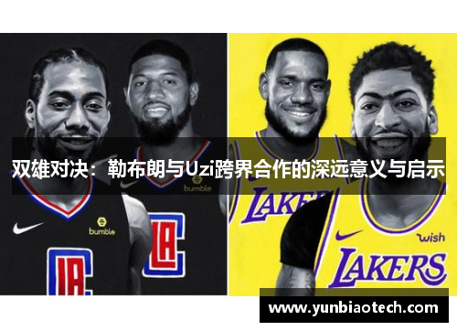 双雄对决：勒布朗与Uzi跨界合作的深远意义与启示
