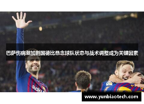 巴萨伤病潮加剧国德比悬念球队状态与战术调整成为关键因素