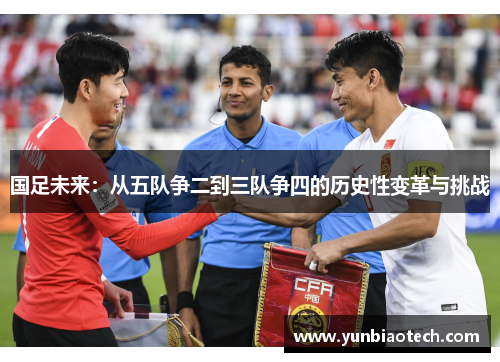 国足未来：从五队争二到三队争四的历史性变革与挑战