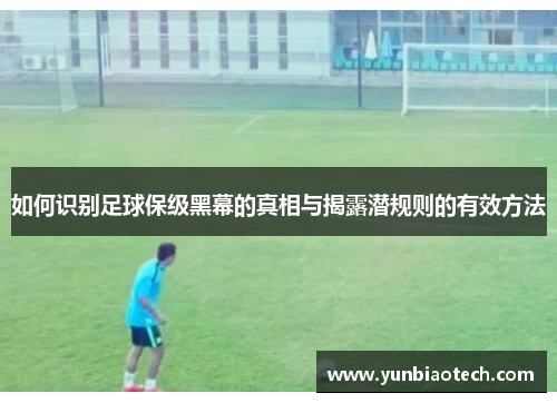 如何识别足球保级黑幕的真相与揭露潜规则的有效方法
