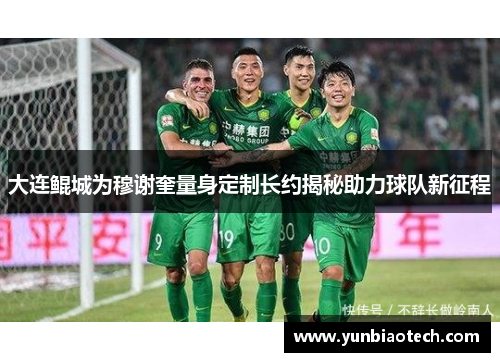 大连鲲城为穆谢奎量身定制长约揭秘助力球队新征程