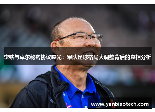 李铁与卓尔秘密协议曝光：军队足球格局大调整背后的真相分析